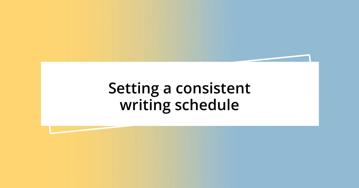 Setting a consistent writing schedule