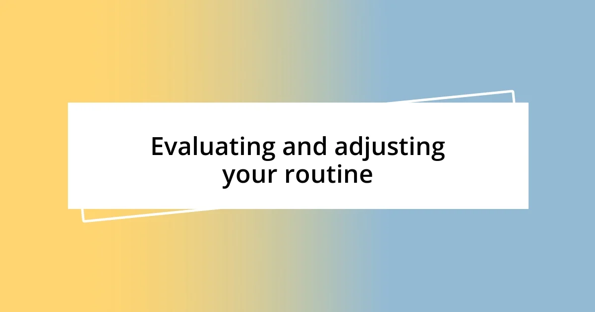 Evaluating and adjusting your routine