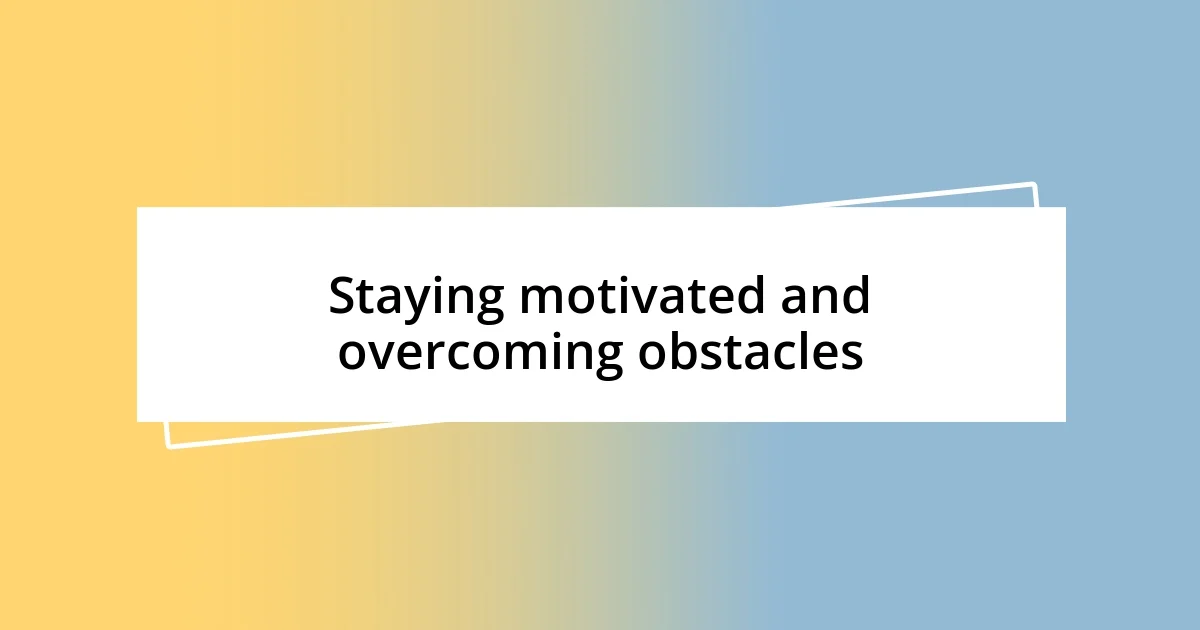 Staying motivated and overcoming obstacles