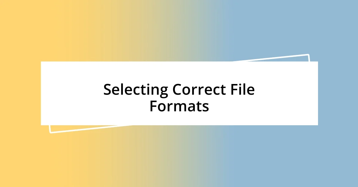 Selecting Correct File Formats