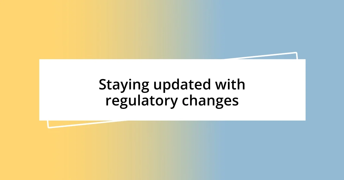 Staying updated with regulatory changes