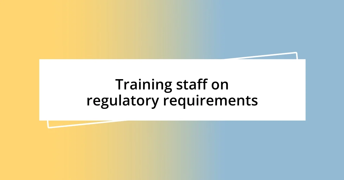 Training staff on regulatory requirements