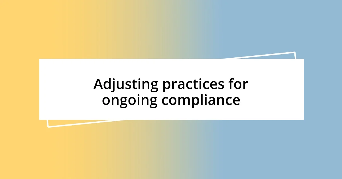 Adjusting practices for ongoing compliance