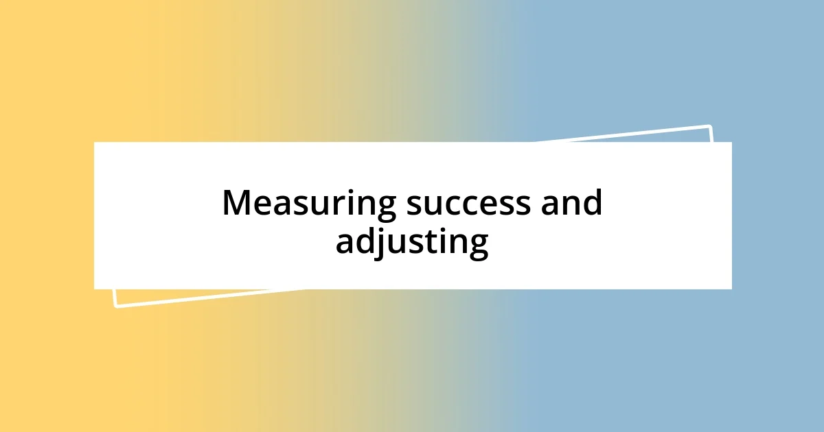 Measuring success and adjusting