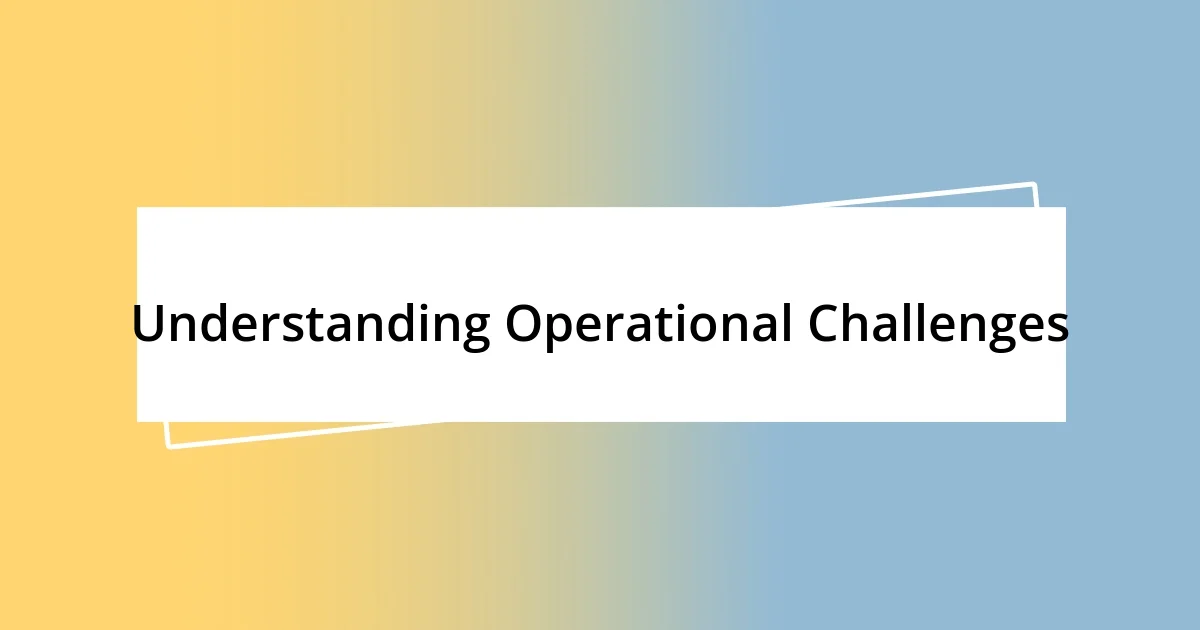 Understanding Operational Challenges