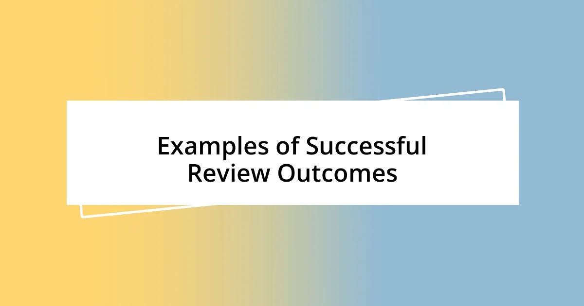 Examples of Successful Review Outcomes