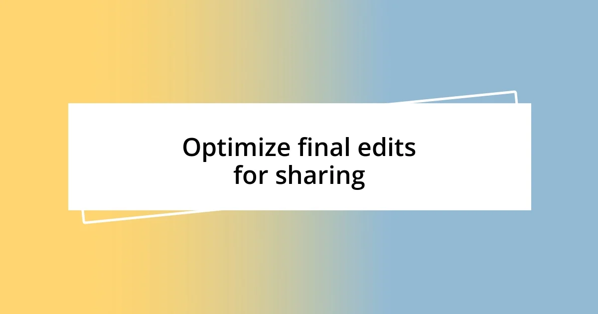 Optimize final edits for sharing