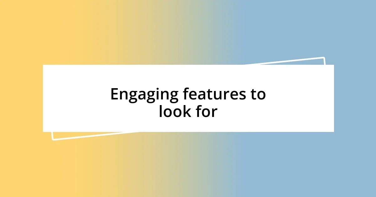 Engaging features to look for