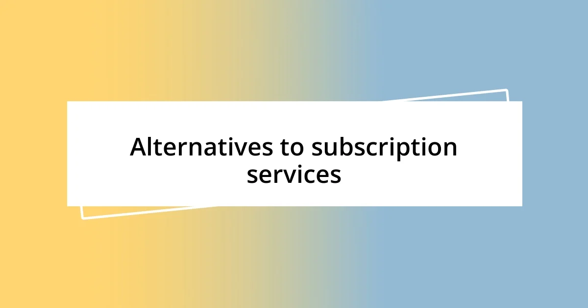 Alternatives to subscription services