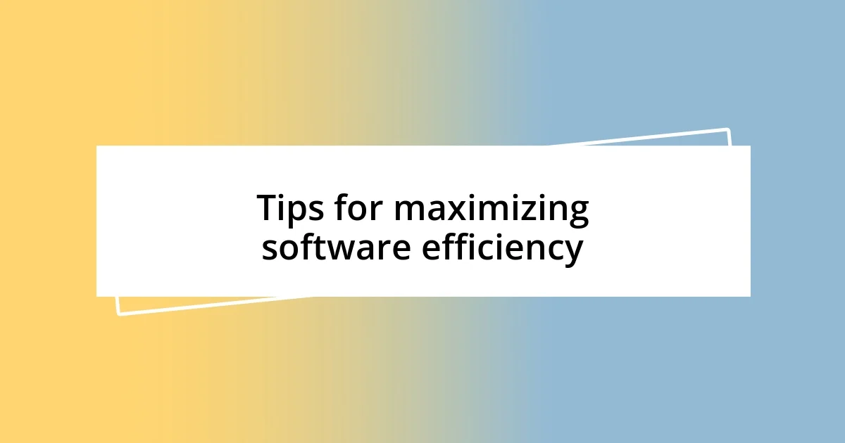 Tips for maximizing software efficiency